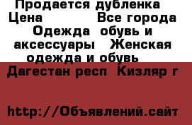 Продается дубленка › Цена ­ 7 000 - Все города Одежда, обувь и аксессуары » Женская одежда и обувь   . Дагестан респ.,Кизляр г.